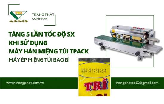 Tăng 5 Lần Tốc Độ Sản Xuất Khi Sử Dụng Máy Hàn Miệng Túi Bao Bì Liên Tục TPACK - Tại Sao Không Trải Nghiệm Thử?