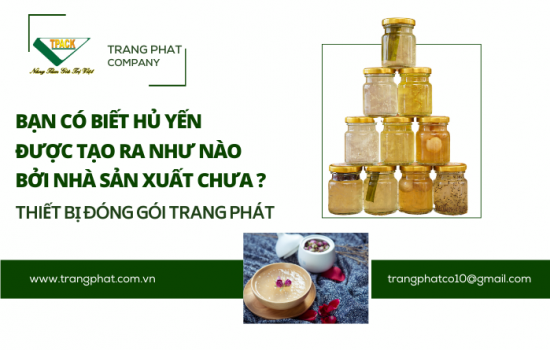 Cách Sản Xuất Hũ Yến Chất Lượng Cao – Trang Phát TPACK Cung Cấp Thiết Bị Đóng Gói Tự Động