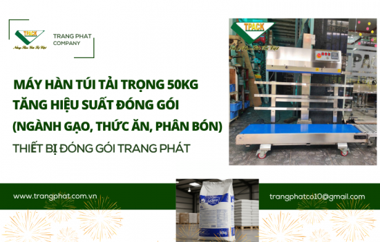 Giải Pháp Đóng Gói Tối Ưu: Máy Hàn Miệng Túi Tải Trọng 50kg TPACK – Nâng Tầm Hiệu Suất Ngành Gạo, Thức Ăn, Phân Bón